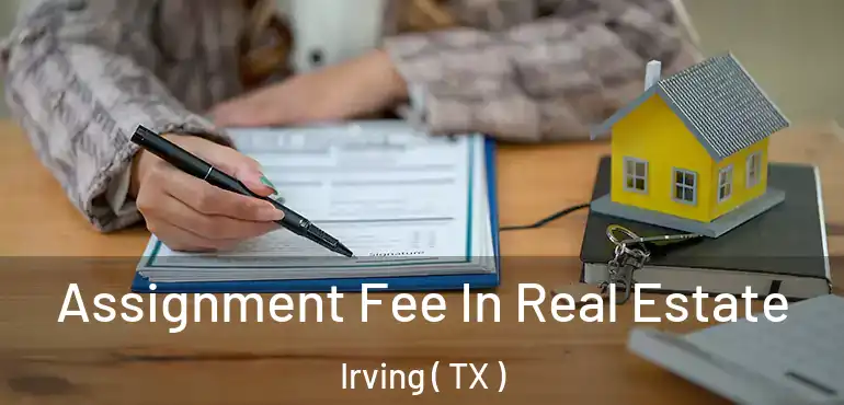  Assignment Fee In Real Estate Irving ( TX )