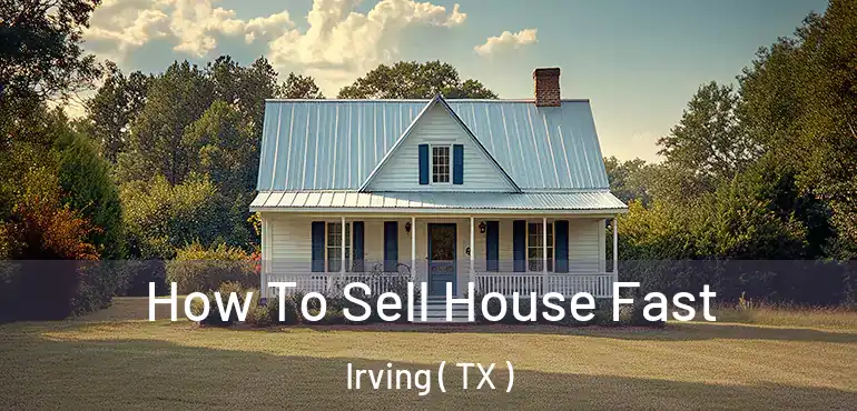  How To Sell House Fast Irving ( TX )