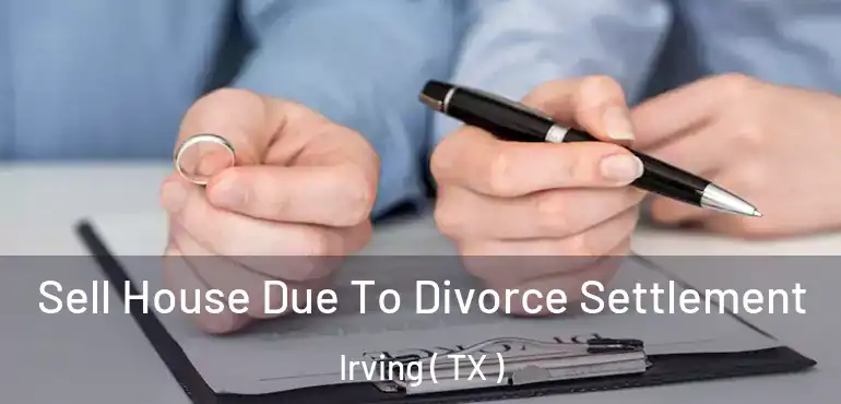  Sell House Due To Divorce Settlement Irving ( TX )