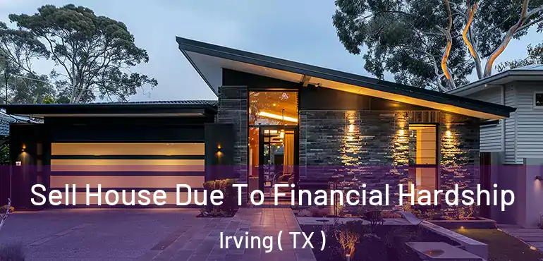  Sell House Due To Financial Hardship Irving ( TX )