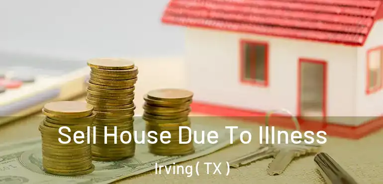  Sell House Due To Illness Irving ( TX )
