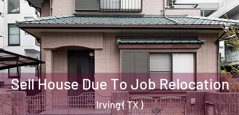  Sell House Due To Job Relocation Irving ( TX )