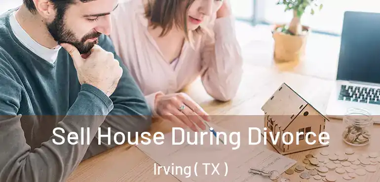 Sell House During Divorce Irving ( TX )