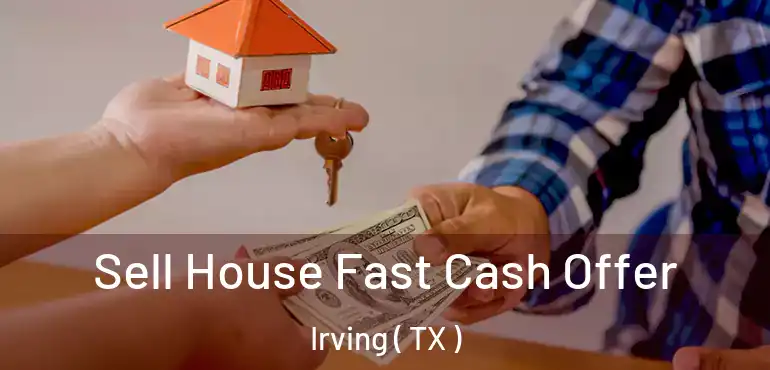  Sell House Fast Cash Offer Irving ( TX )
