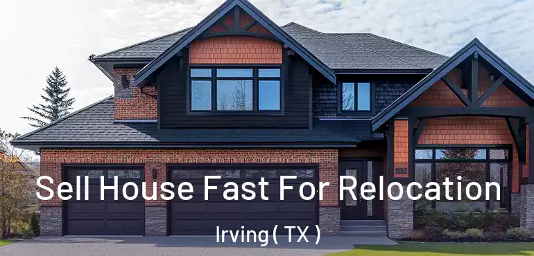 Sell House Fast For Relocation Irving ( TX )