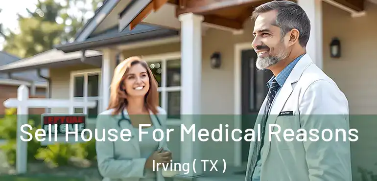  Sell House For Medical Reasons Irving ( TX )