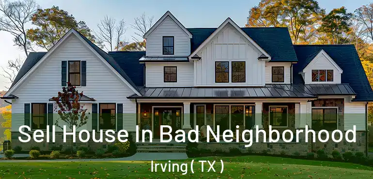  Sell House In Bad Neighborhood Irving ( TX )
