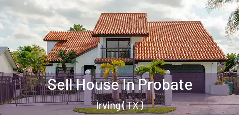  Sell House In Probate Irving ( TX )