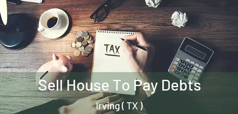  Sell House To Pay Debts Irving ( TX )