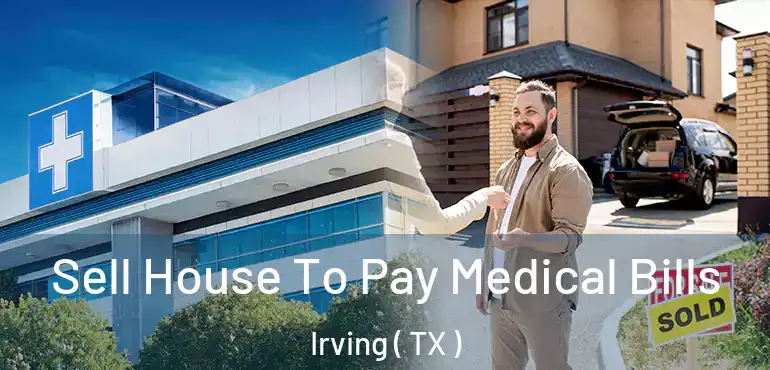  Sell House To Pay Medical Bills Irving ( TX )