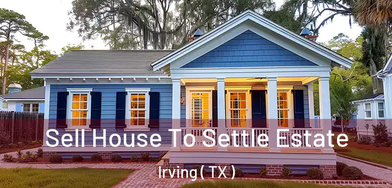  Sell House To Settle Estate Irving ( TX )