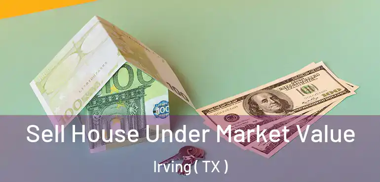  Sell House Under Market Value Irving ( TX )