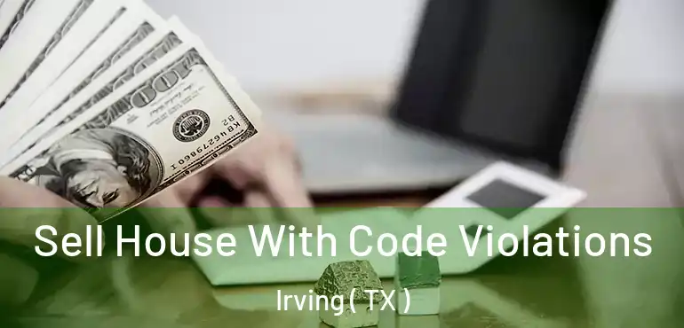  Sell House With Code Violations Irving ( TX )