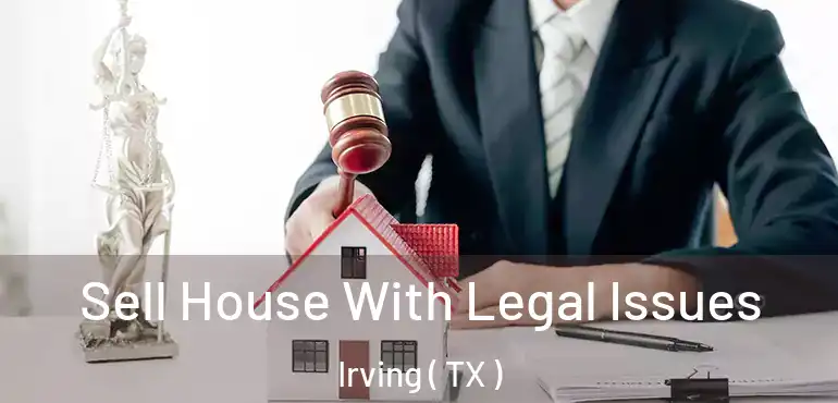 Sell House With Legal Issues Irving ( TX )