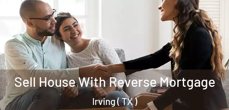  Sell House With Reverse Mortgage Irving ( TX )