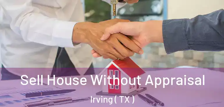  Sell House Without Appraisal Irving ( TX )
