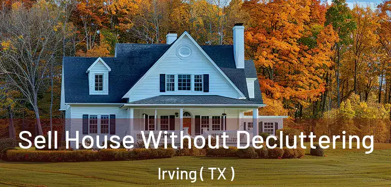  Sell House Without Decluttering Irving ( TX )